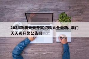 2024新澳天天开奖资料大全最新: 澳门天天彩开奖公告网