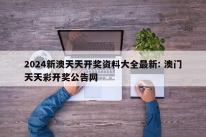 2024新澳天天开奖资料大全最新: 澳门天天彩开奖公告网
