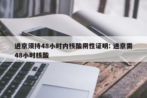 进京须持48小时内核酸阴性证明: 进京需48小时核酸