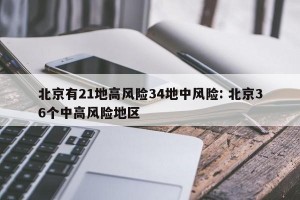 北京有21地高风险34地中风险: 北京36个中高风险地区