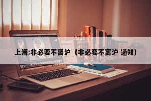 上海:非必要不离沪（非必要不离沪 通知）
