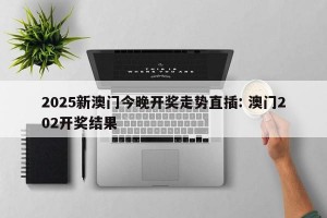 2025新澳门今晚开奖走势直插: 澳门202开奖结果