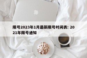 限号2023年1月最新限号时间表: 2021年限号通知