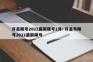 许昌限号2021最新限号1月: 许昌市限号2021最新限号