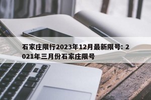 石家庄限行2023年12月最新限号: 2021年三月份石家庄限号