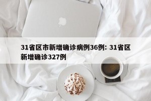 31省区市新增确诊病例36例: 31省区新增确诊327例