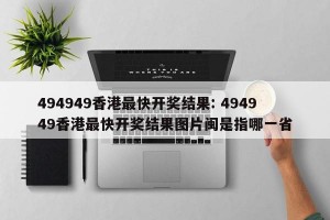 494949香港最快开奖结果: 494949香港最快开奖结果图片闽是指哪一省