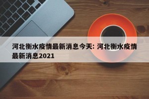 河北衡水疫情最新消息今天: 河北衡水疫情最新消息2021