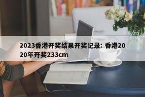 2023香港开奖结果开奖记录: 香港2020年开奖233cm
