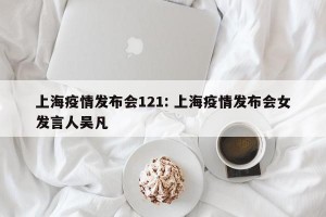 上海疫情发布会121: 上海疫情发布会女发言人吴凡