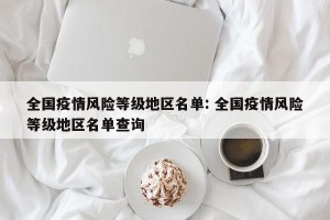 全国疫情风险等级地区名单: 全国疫情风险等级地区名单查询