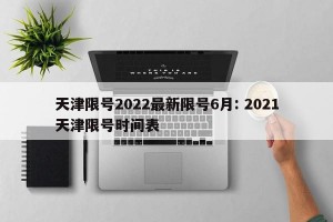 天津限号2022最新限号6月: 2021天津限号时间表