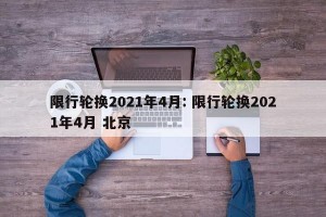 限行轮换2021年4月: 限行轮换2021年4月 北京