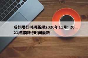 成都限行时间新规2020年11月: 2021成都限行时间最新