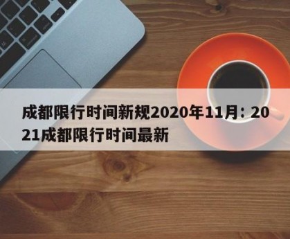 成都限行时间新规2020年11月: 2021成都限行时间最新