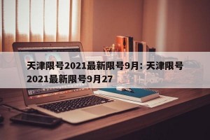 天津限号2021最新限号9月: 天津限号2021最新限号9月27