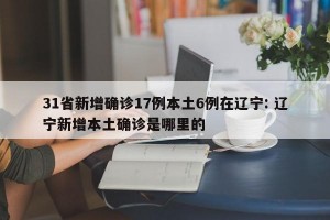 31省新增确诊17例本土6例在辽宁: 辽宁新增本土确诊是哪里的