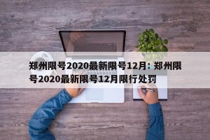 郑州限号2020最新限号12月: 郑州限号2020最新限号12月限行处罚