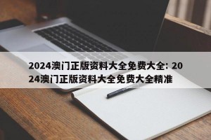 2024澳门正版资料大全免费大全: 2024澳门正版资料大全免费大全精准