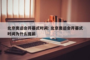 北京奥运会开幕式时间: 北京奥运会开幕式时间为什么提前
