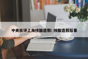 中央批评上海核酸造假: 核酸造假后果