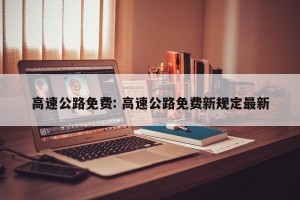 高速公路免费: 高速公路免费新规定最新
