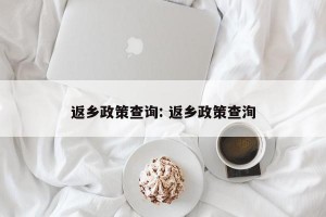返乡政策查询: 返乡政策查洵