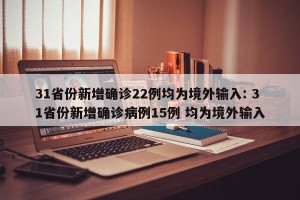 31省份新增确诊22例均为境外输入: 31省份新增确诊病例15例 均为境外输入