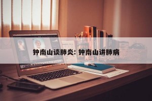 钟南山谈肺炎: 钟南山讲肺病