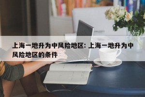 上海一地升为中风险地区: 上海一地升为中风险地区的条件