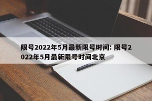 限号2022年5月最新限号时间: 限号2022年5月最新限号时间北京