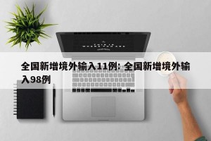 全国新增境外输入11例: 全国新增境外输入98例