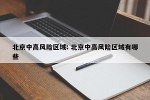 北京中高风险区域: 北京中高风险区域有哪些
