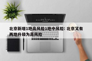 北京新增1地高风险1地中风险: 北京又有两地升级为高风险