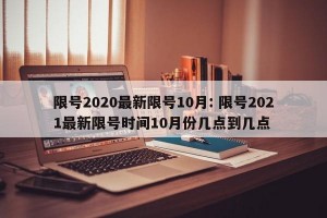限号2020最新限号10月: 限号2021最新限号时间10月份几点到几点