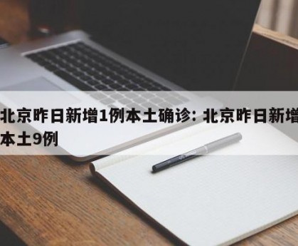 北京昨日新增1例本土确诊: 北京昨日新增本土9例