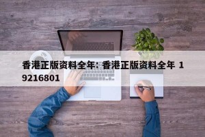 香港正版资料全年: 香港正版资料全年 19216801