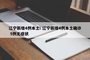 辽宁新增4例本土: 辽宁新增4例本土确诊 5例无症状