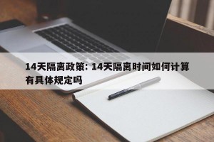 14天隔离政策: 14天隔离时间如何计算有具体规定吗