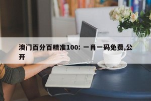 澳门百分百精准100: 一肖一码免费,公开