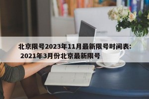 北京限号2023年11月最新限号时间表: 2021年3月份北京最新限号