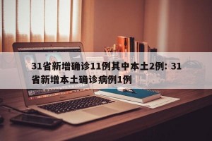 31省新增确诊11例其中本土2例: 31省新增本土确诊病例1例