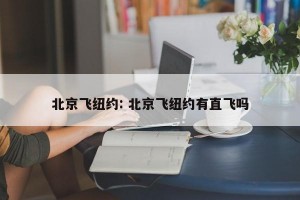 北京飞纽约: 北京飞纽约有直飞吗