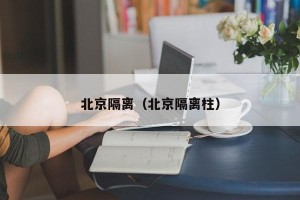北京隔离（北京隔离柱）