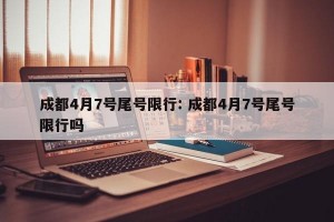 成都4月7号尾号限行: 成都4月7号尾号限行吗