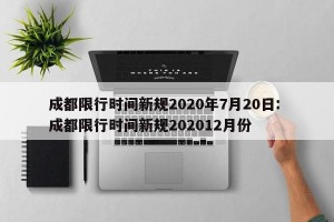 成都限行时间新规2020年7月20日: 成都限行时间新规202012月份