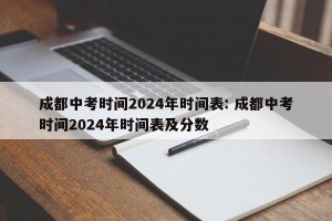 成都中考时间2024年时间表: 成都中考时间2024年时间表及分数