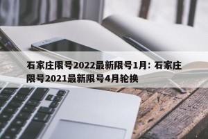 石家庄限号2022最新限号1月: 石家庄限号2021最新限号4月轮换