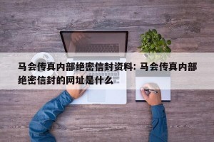 马会传真内部绝密信封资料: 马会传真内部绝密信封的网址是什么