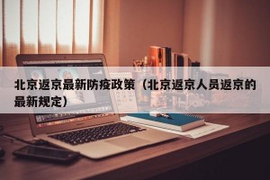 北京返京最新防疫政策（北京返京人员返京的最新规定）